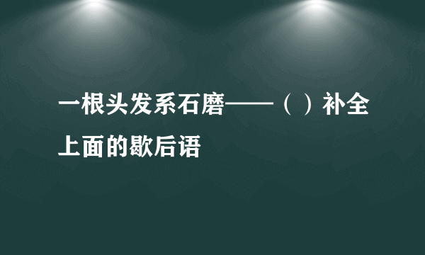 一根头发系石磨——（）补全上面的歇后语