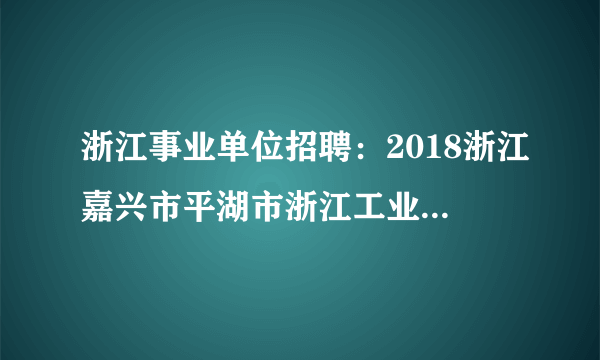 浙江事业单位招聘：2018浙江嘉兴市平湖市浙江工业大学新材料研究院招聘1人公告