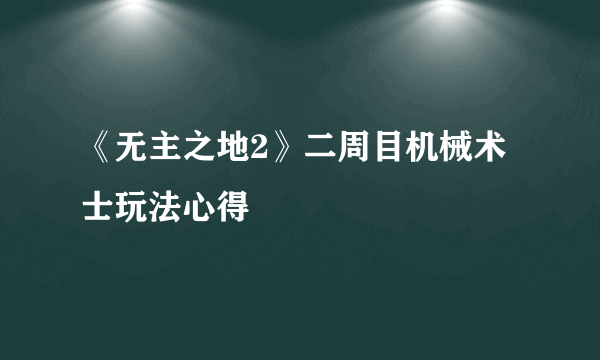 《无主之地2》二周目机械术士玩法心得