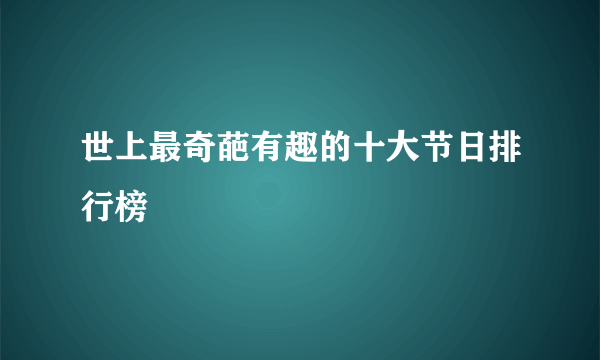 世上最奇葩有趣的十大节日排行榜