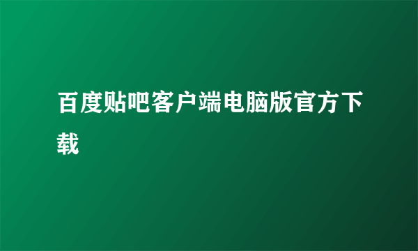 百度贴吧客户端电脑版官方下载