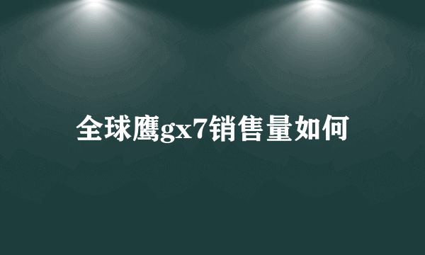 全球鹰gx7销售量如何