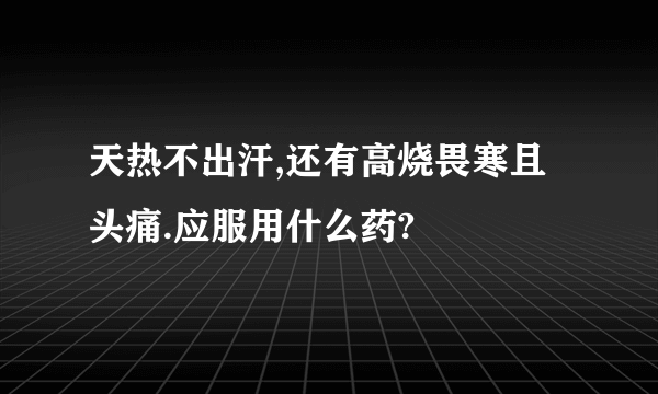 天热不出汗,还有高烧畏寒且头痛.应服用什么药?