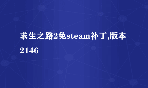 求生之路2免steam补丁,版本2146