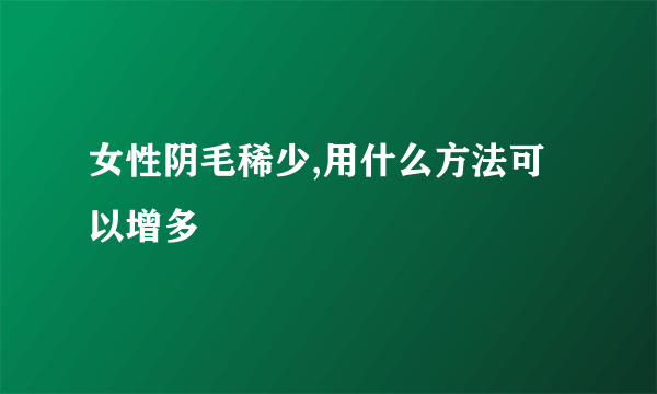 女性阴毛稀少,用什么方法可以增多