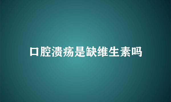 口腔溃疡是缺维生素吗