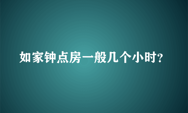 如家钟点房一般几个小时？