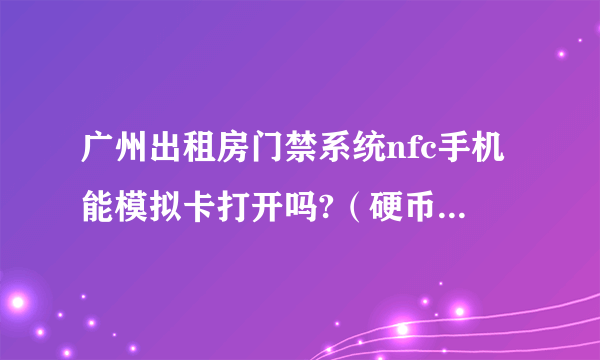 广州出租房门禁系统nfc手机能模拟卡打开吗?（硬币大小的门卡）？