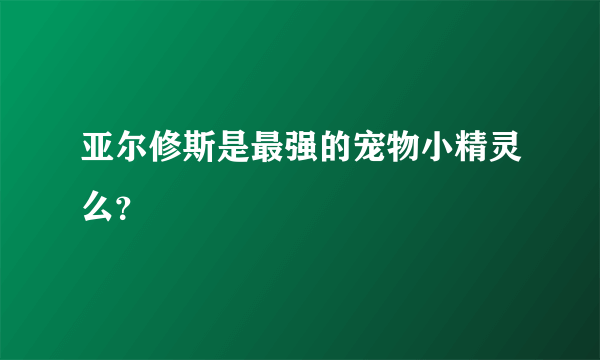 亚尔修斯是最强的宠物小精灵么？