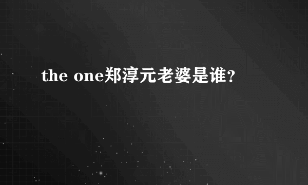 the one郑淳元老婆是谁？