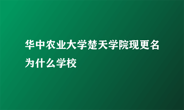 华中农业大学楚天学院现更名为什么学校