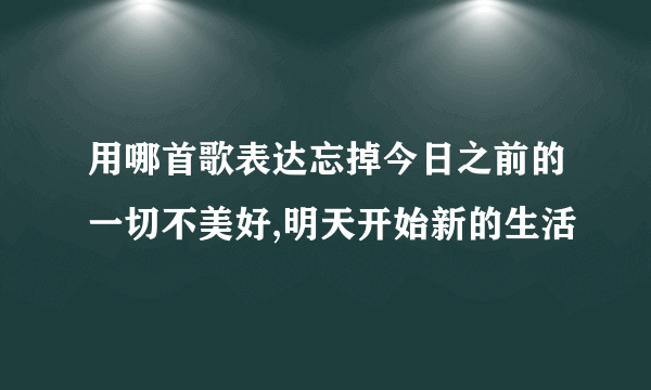 用哪首歌表达忘掉今日之前的一切不美好,明天开始新的生活