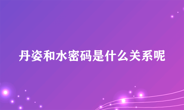 丹姿和水密码是什么关系呢