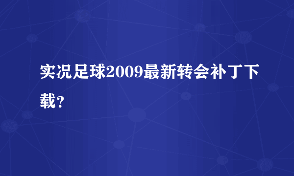 实况足球2009最新转会补丁下载？