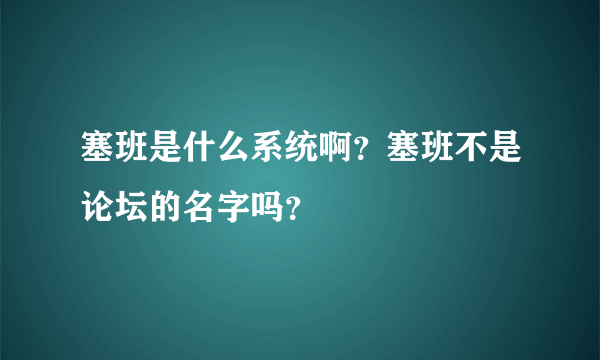 塞班是什么系统啊？塞班不是论坛的名字吗？