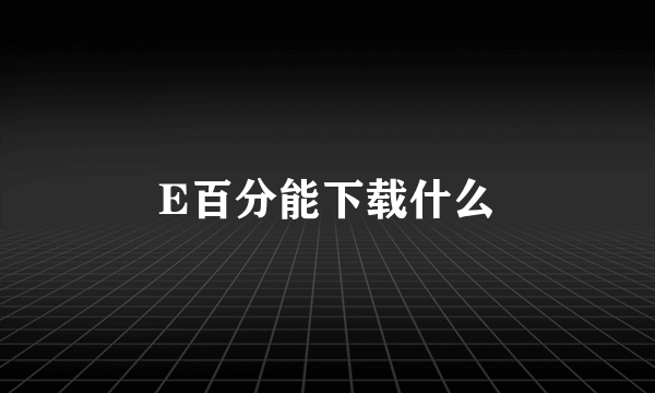 E百分能下载什么