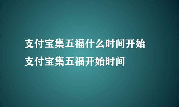 支付宝集五福什么时间开始 支付宝集五福开始时间