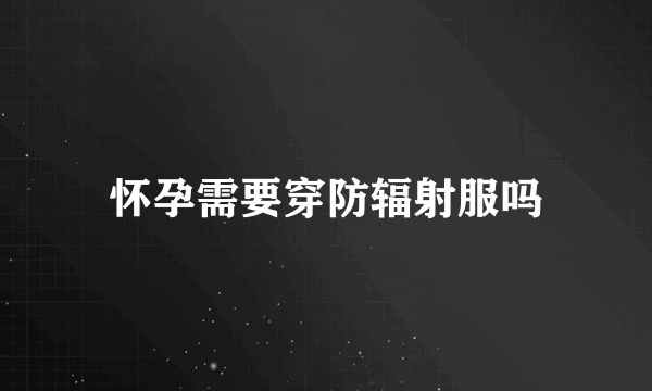 怀孕需要穿防辐射服吗