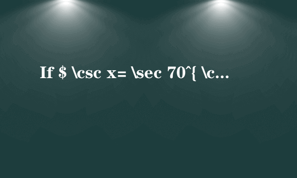 If $ \csc x= \sec 70^{ \circ }$, then solve for $x$.