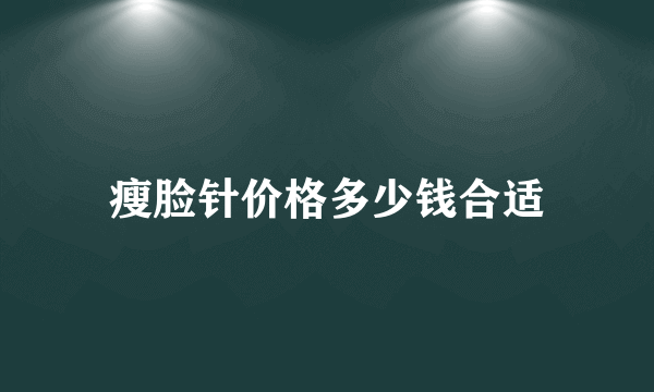 瘦脸针价格多少钱合适