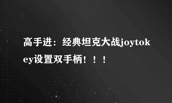 高手进：经典坦克大战joytokey设置双手柄！！！