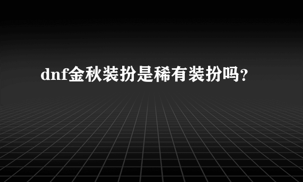 dnf金秋装扮是稀有装扮吗？