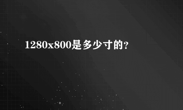 1280x800是多少寸的？