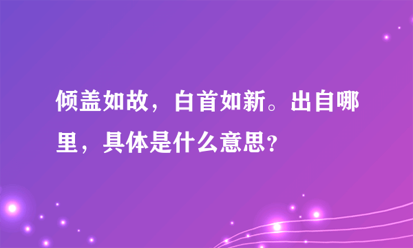 倾盖如故，白首如新。出自哪里，具体是什么意思？