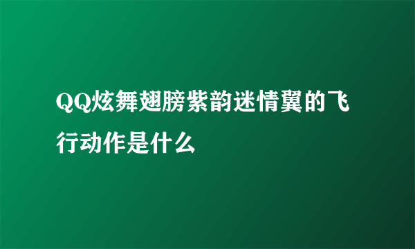 QQ炫舞翅膀紫韵迷情翼的飞行动作是什么