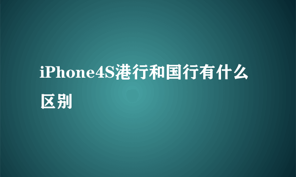 iPhone4S港行和国行有什么区别