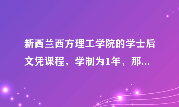 新西兰西方理工学院的学士后文凭课程，学制为1年，那该课程怎样？