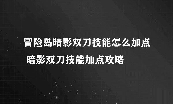 冒险岛暗影双刀技能怎么加点 暗影双刀技能加点攻略