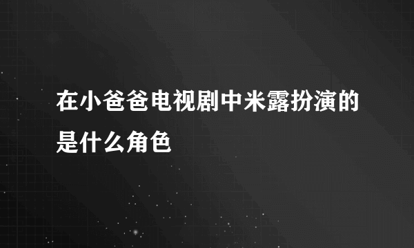 在小爸爸电视剧中米露扮演的是什么角色