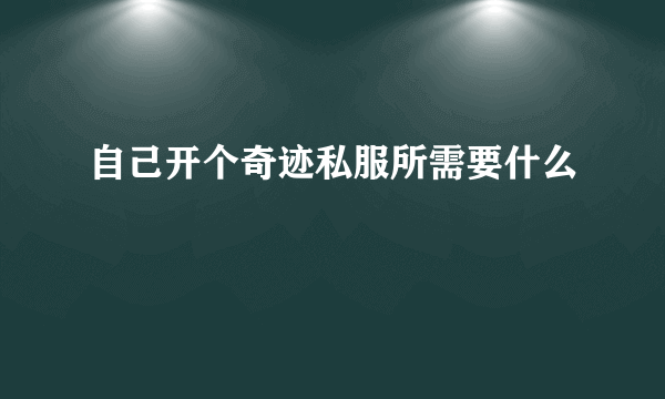 自己开个奇迹私服所需要什么