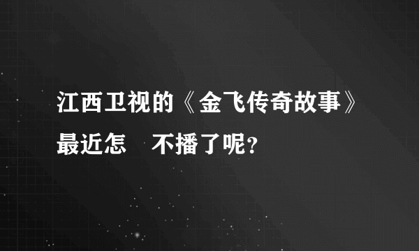 江西卫视的《金飞传奇故事》最近怎麼不播了呢？