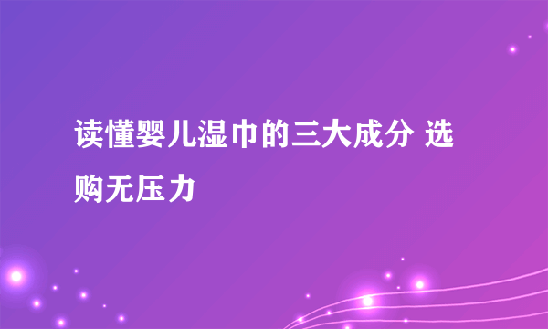 读懂婴儿湿巾的三大成分 选购无压力