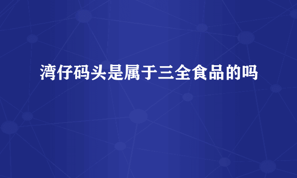 湾仔码头是属于三全食品的吗