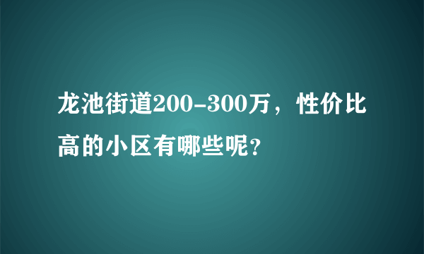 龙池街道200-300万，性价比高的小区有哪些呢？