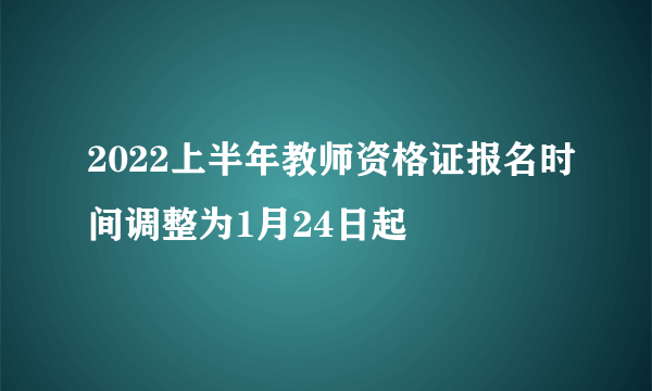 2022上半年教师资格证报名时间调整为1月24日起