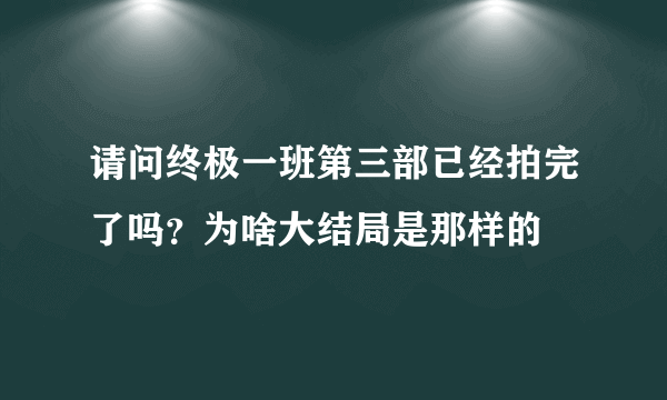 请问终极一班第三部已经拍完了吗？为啥大结局是那样的