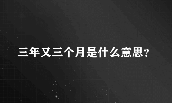 三年又三个月是什么意思？