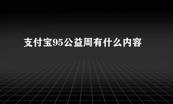 支付宝95公益周有什么内容