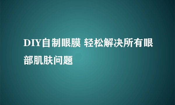 DIY自制眼膜 轻松解决所有眼部肌肤问题