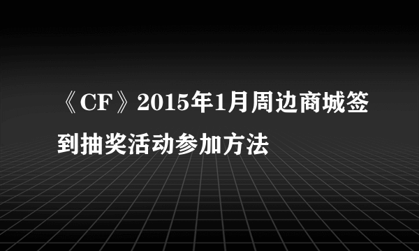 《CF》2015年1月周边商城签到抽奖活动参加方法