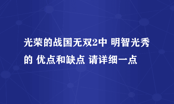 光荣的战国无双2中 明智光秀 的 优点和缺点 请详细一点