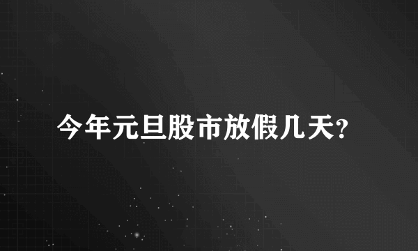 今年元旦股市放假几天？