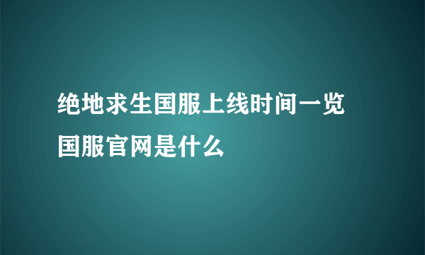 绝地求生国服上线时间一览 国服官网是什么