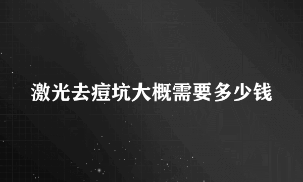 激光去痘坑大概需要多少钱