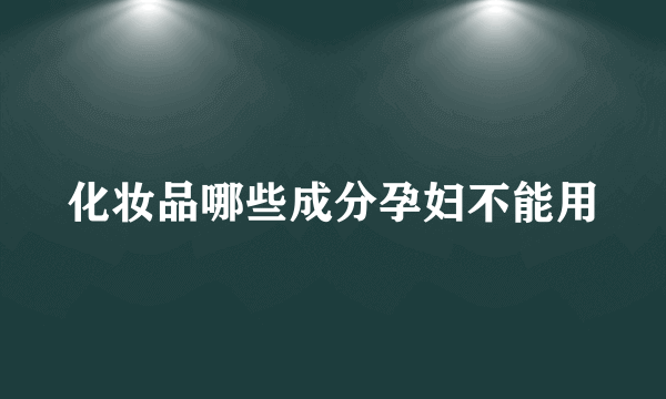 化妆品哪些成分孕妇不能用