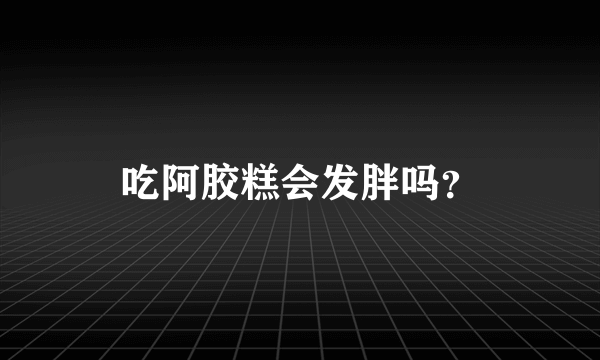 吃阿胶糕会发胖吗？